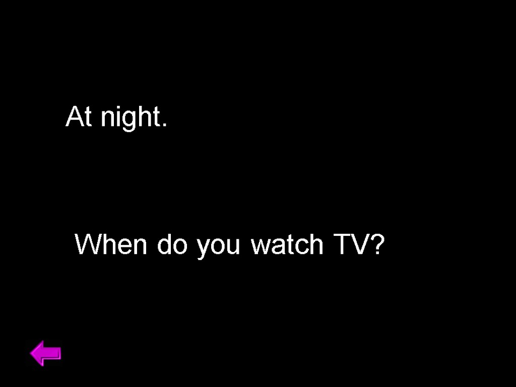 At night. When do you watch TV?